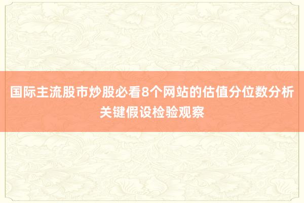 国际主流股市炒股必看8个网站的估值分位数分析关键假设检验观察