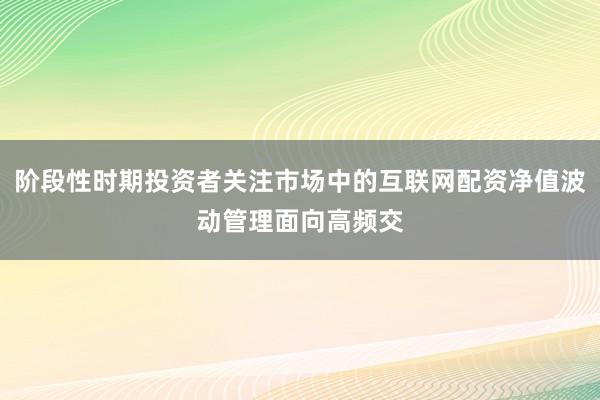 阶段性时期投资者关注市场中的互联网配资净值波动管理面向高频交