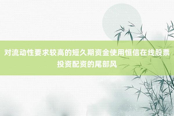 对流动性要求较高的短久期资金使用恒信在线股票投资配资的尾部风
