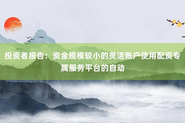 投资者报告：资金规模较小的灵活账户使用配资专属服务平台的自动