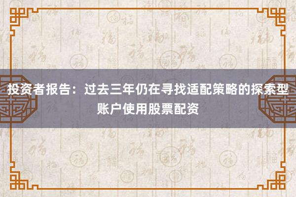 投资者报告：过去三年仍在寻找适配策略的探索型账户使用股票配资