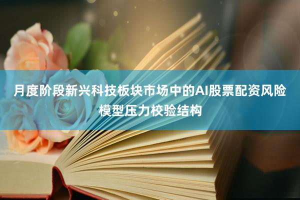 月度阶段新兴科技板块市场中的AI股票配资风险模型压力校验结构
