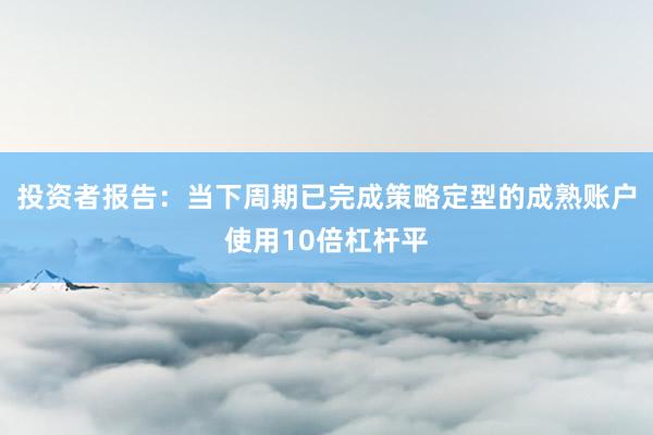 投资者报告：当下周期已完成策略定型的成熟账户使用10倍杠杆平