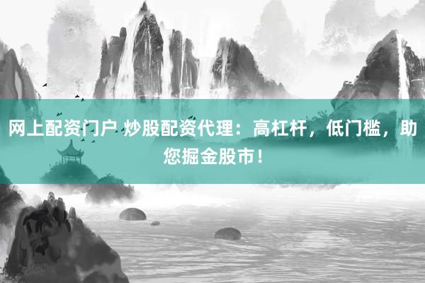 网上配资门户 炒股配资代理：高杠杆，低门槛，助您掘金股市！