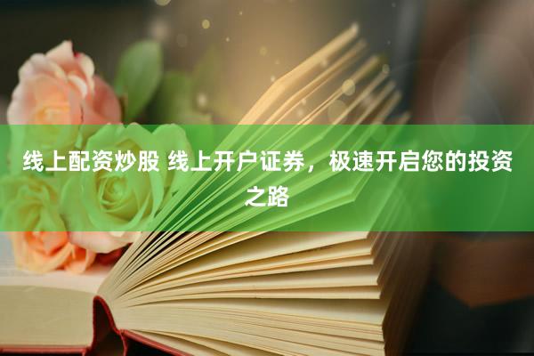 线上配资炒股 线上开户证券，极速开启您的投资之路