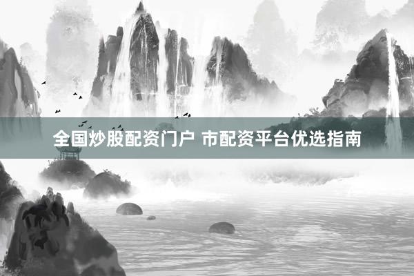 全国炒股配资门户 市配资平台优选指南