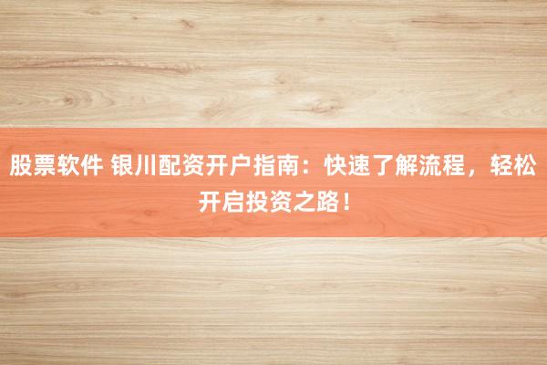 股票软件 银川配资开户指南：快速了解流程，轻松开启投资之路！