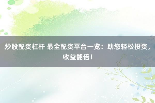 炒股配资杠杆 最全配资平台一览：助您轻松投资，收益翻倍！