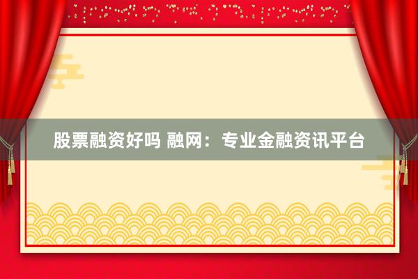 股票融资好吗 融网：专业金融资讯平台