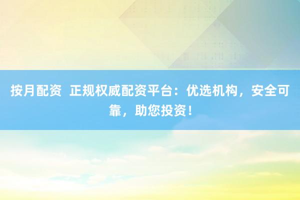 按月配资  正规权威配资平台：优选机构，安全可靠，助您投资！