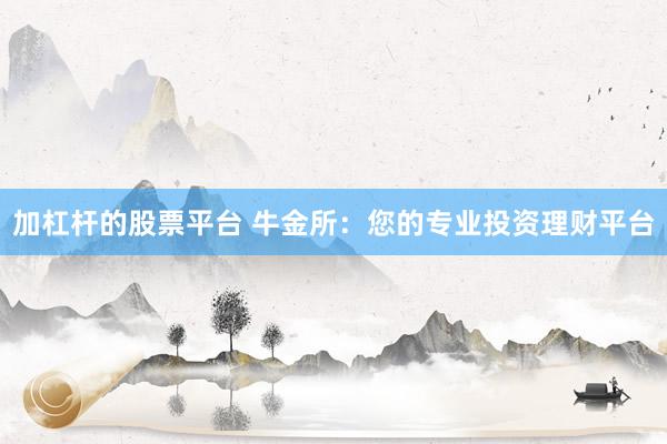 加杠杆的股票平台 牛金所：您的专业投资理财平台