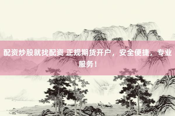 配资炒股就找配资 正规期货开户，安全便捷，专业服务！