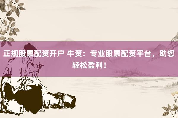 正规股票配资开户 牛资:专业股票配资平台,助您轻松盈利!