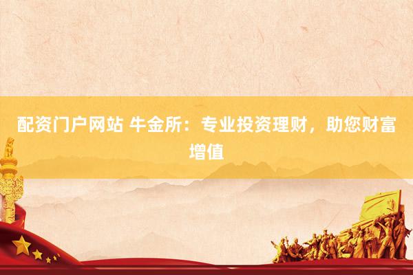配资门户网站 牛金所:专业投资理财,助您财富增值