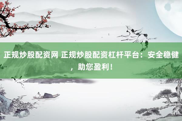 正规炒股配资网 正规炒股配资杠杆平台:安全稳健,助您盈利!