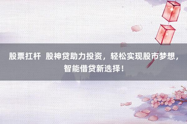 股票扛杆  股神贷助力投资，轻松实现股市梦想，智能借贷新选择！