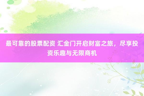 最可靠的股票配资 汇金门开启财富之旅,尽享投资乐趣与无限商机