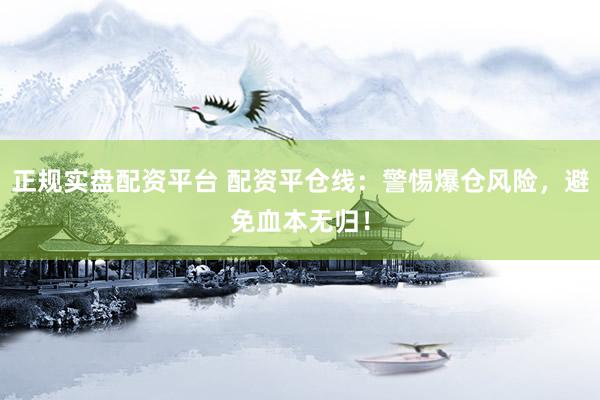 正规实盘配资平台 配资平仓线：警惕爆仓风险，避免血本无归！