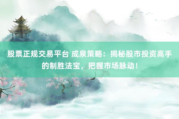 股票正规交易平台 成泉策略：揭秘股市投资高手的制胜法宝，把握市场脉动！