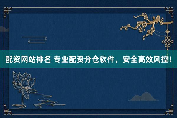 配资网站排名 专业配资分仓软件，安全高效风控！